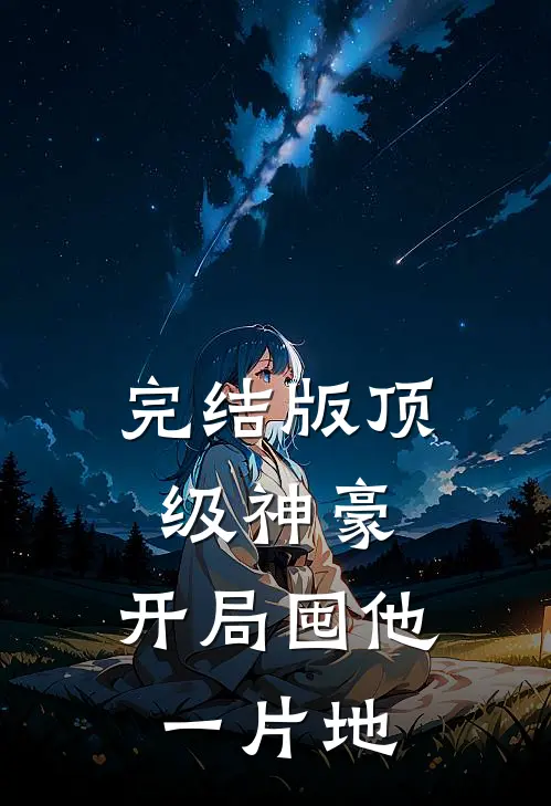 完结版顶级神豪：开局囤他一片地