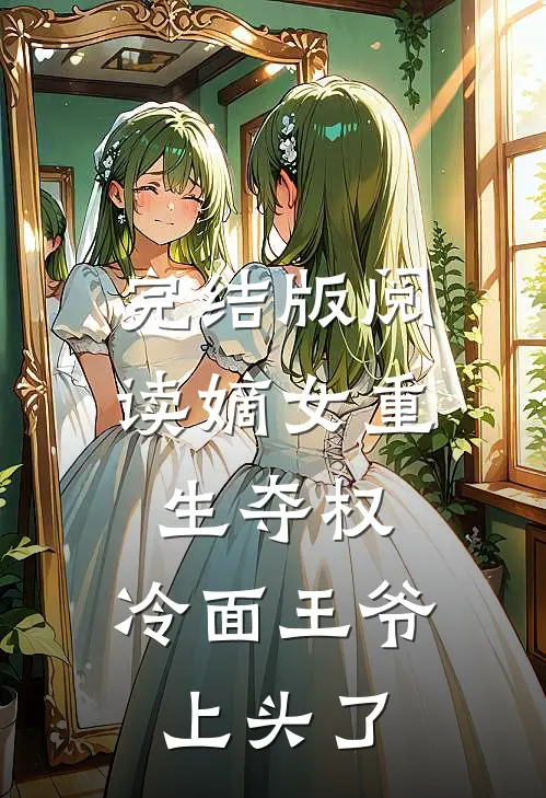 完结版阅读嫡女重生夺权，冷面王爷上头了