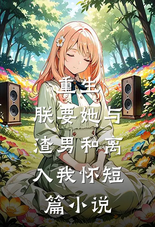 重生：朕要她与渣男和离，入我怀短篇小说