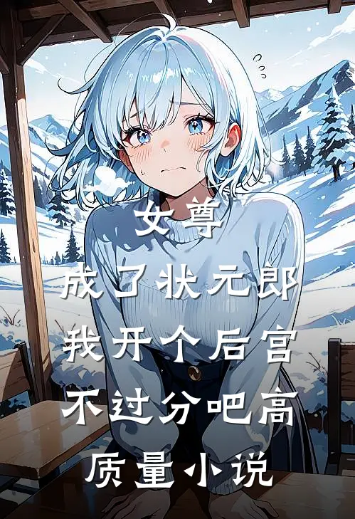 女尊：成了状元郎，我开个后宫不过分吧高质量小说