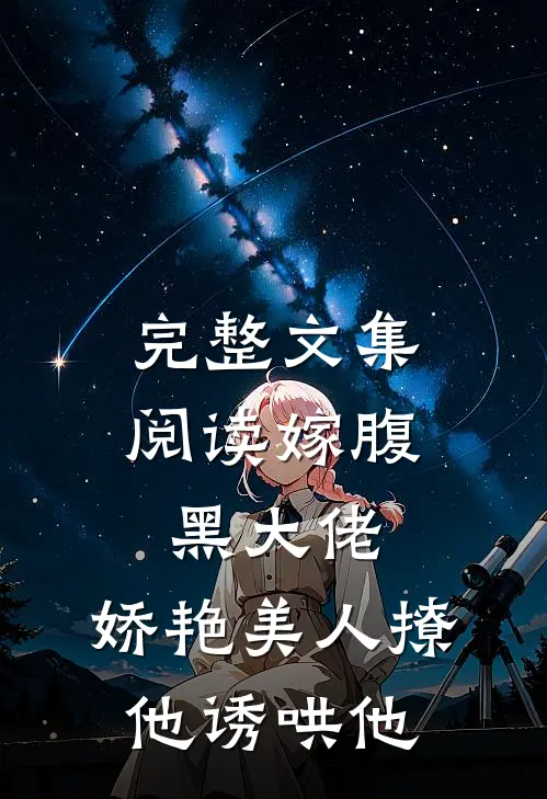 完整文集阅读嫁腹黑大佬，娇艳美人撩他诱哄他