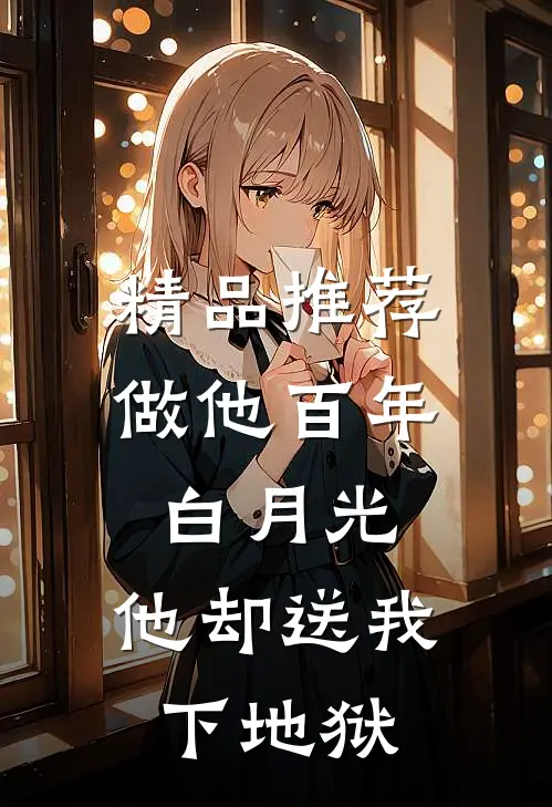 精品推荐做他百年白月光，他却送我下地狱