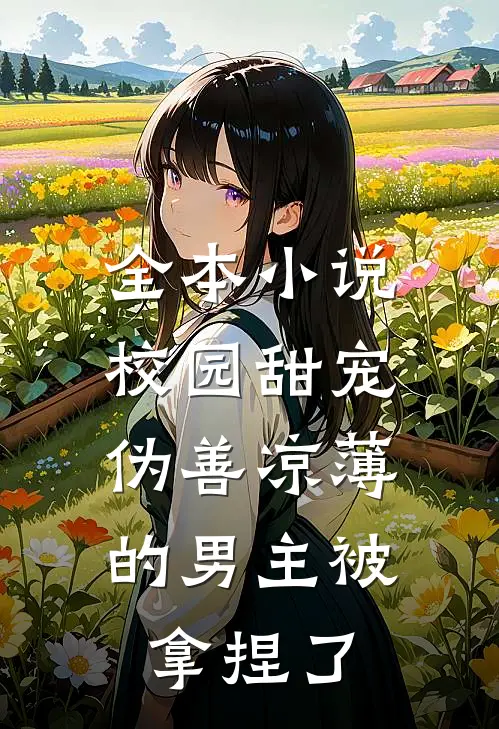 全本小说校园甜宠：伪善凉薄的男主被拿捏了