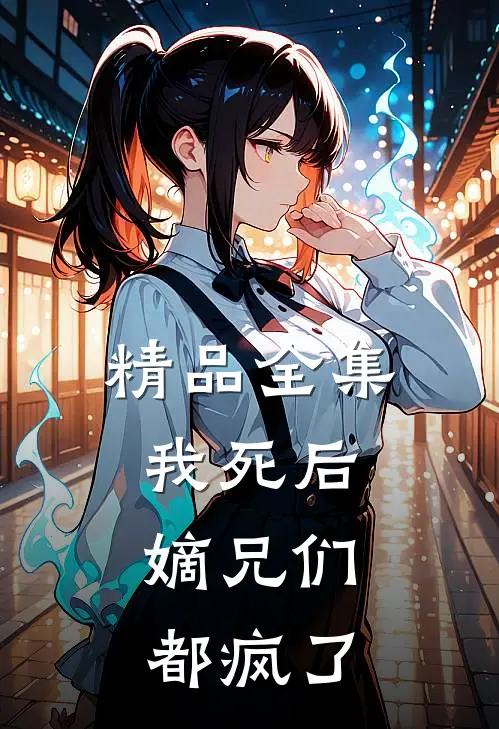 精品全集我死后，嫡兄们都疯了