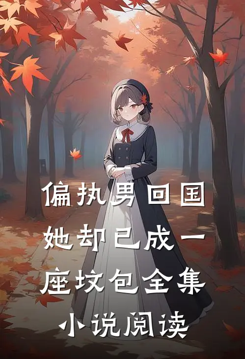 偏执男回国：她却已成一座坟包全集小说阅读