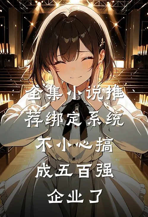 全集小说推荐绑定系统：不小心搞成五百强企业了