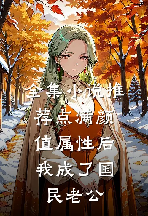 全集小说推荐点满颜值属性后，我成了国民老公