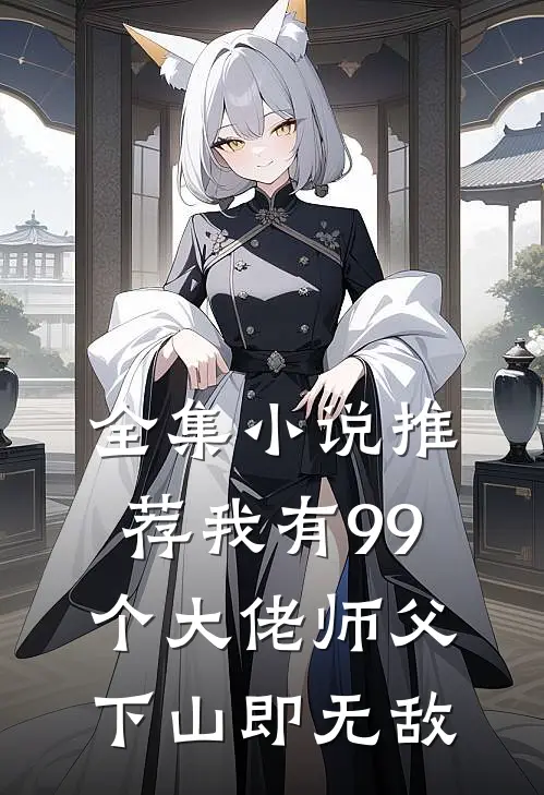 全集小说推荐我有99个大佬师父，下山即无敌