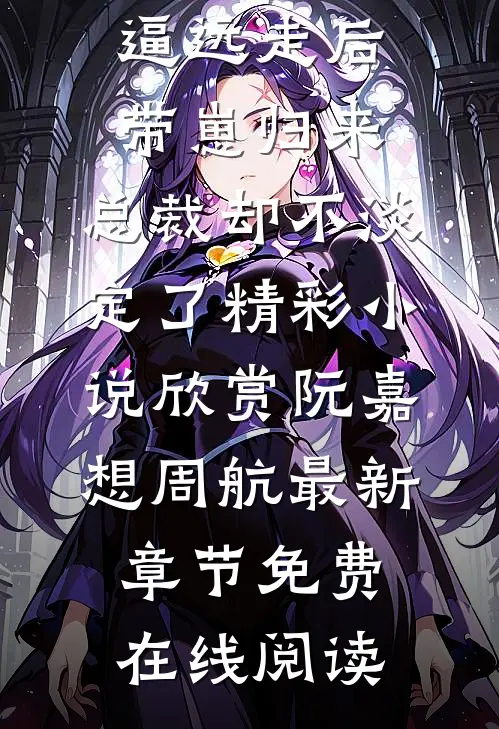 精品阅读被逼远走后带崽归来,总裁却不淡定了