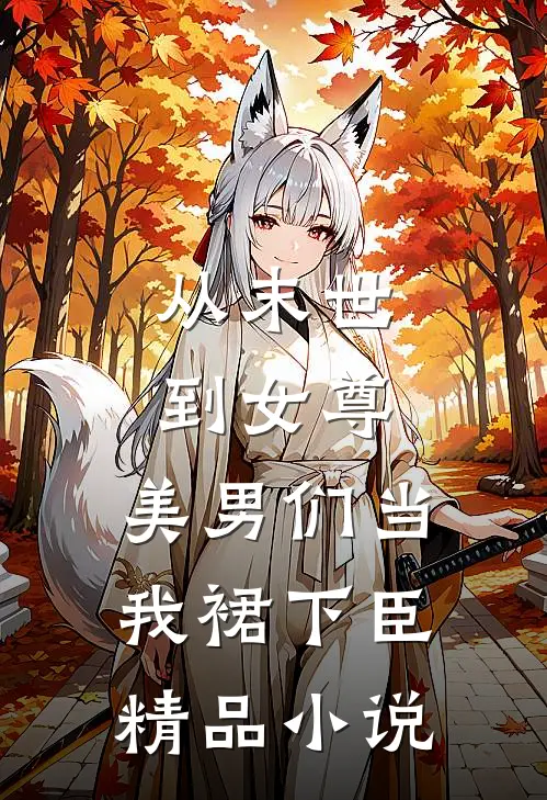 从末世到女尊，美男们当我裙下臣精品小说