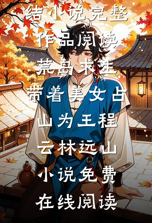 完整作品阅读荒岛求生:带着美女占山为王