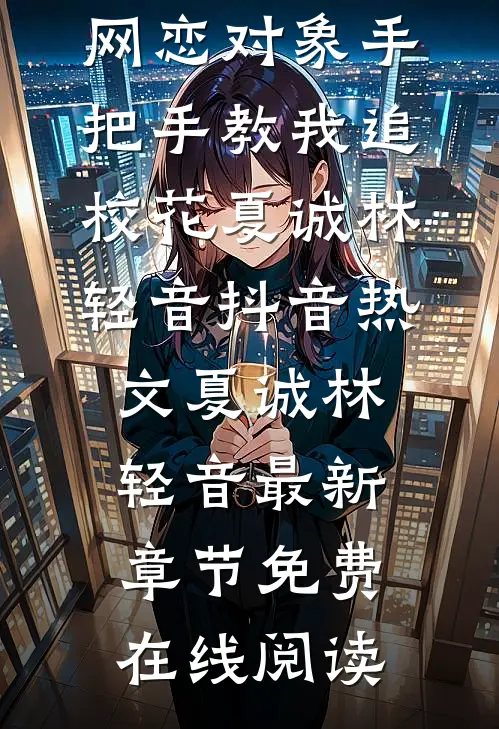 高质量小说夭寿啦!网恋对象手把手教我追校花
