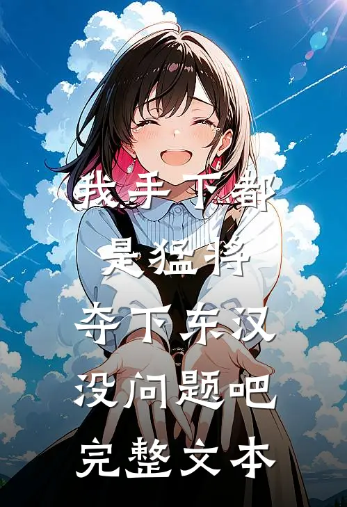 我手下都是猛将，夺下东汉没问题吧完整文本