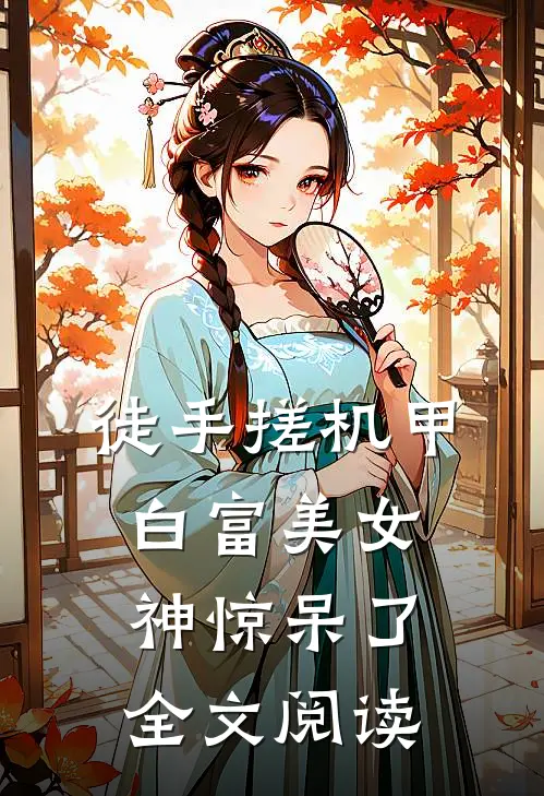 徒手搓机甲，白富美女神惊呆了全文阅读