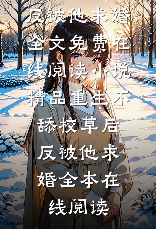 小说精品重生不舔校草后,反被他求婚