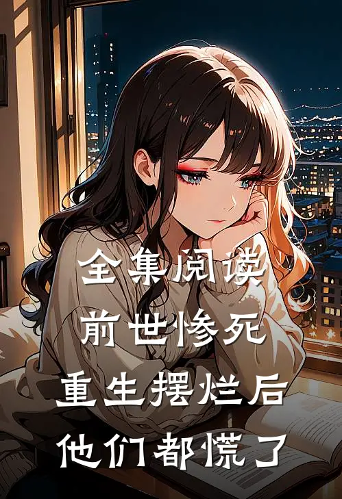 全集阅读前世惨死,重生摆烂后他们都慌了