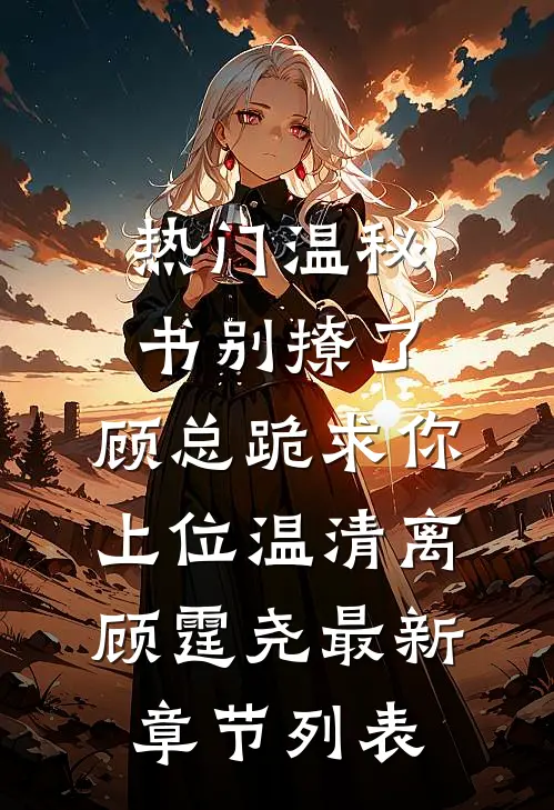 热门温秘书别撩了,顾总跪求你上位