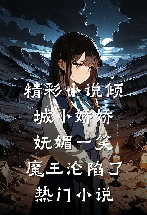 精彩小说倾城小娇娇妩媚一笑,魔王沦陷了热门小说