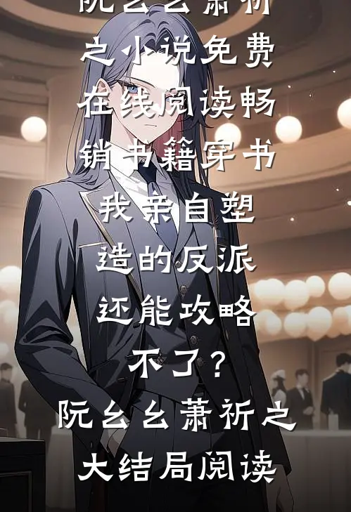 畅销书籍穿书:我亲自塑造的反派,还能攻略不了?