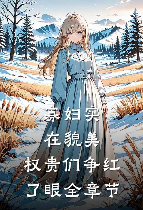 寡妇实在貌美，权贵们争红了眼全章节