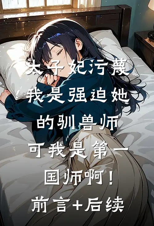 太子妃污蔑我是强迫她的驯兽师，可我是第一国师啊！前言+后续