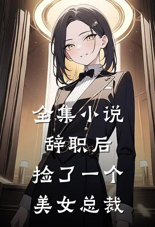 全集小说辞职后，捡了一个美女总裁