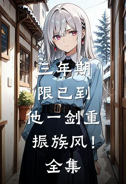 三年期限已到，他一剑重振族风！全集