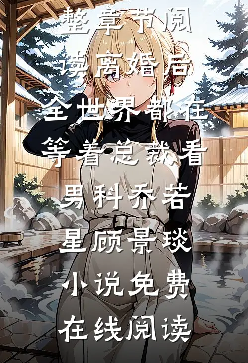 完整章节阅读离婚后,全世界都在等着总裁看男科