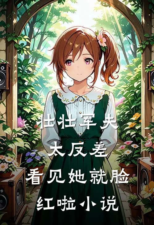 壮壮军夫太反差，看见她就脸红啦小说