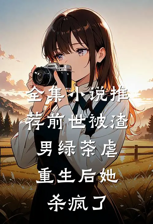 全集小说推荐前世被渣男绿茶虐，重生后她杀疯了