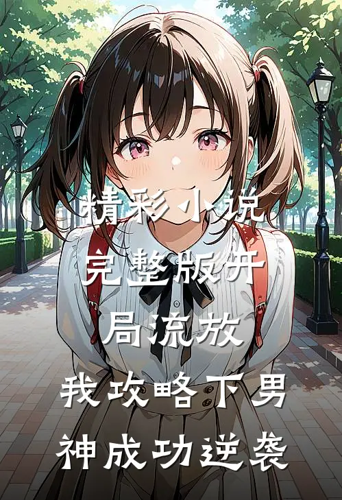 精彩小说完整版开局流放,我攻略下男神成功逆袭