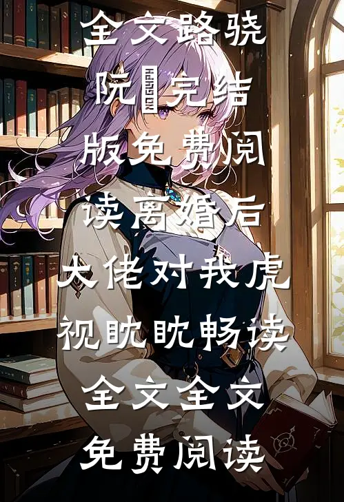 离婚后，大佬对我虎视眈眈畅读全文