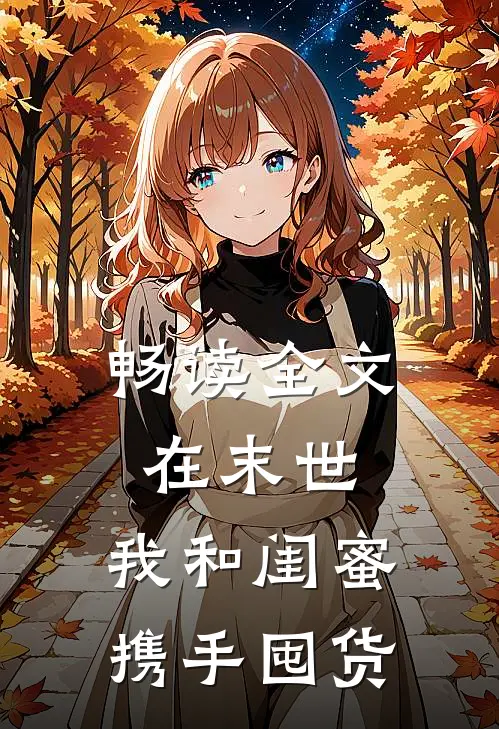 畅读全文在末世，我和闺蜜携手囤货