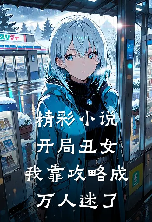 精彩小说开局丑女，我靠攻略成万人迷了