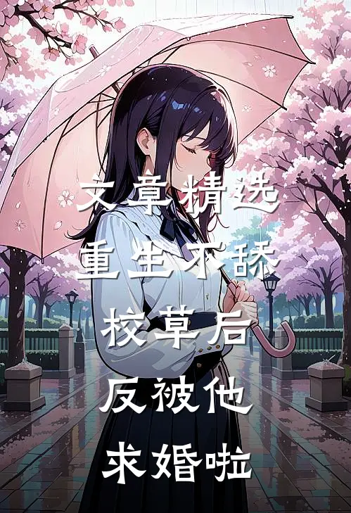 文章精选重生不舔校草后，反被他求婚啦