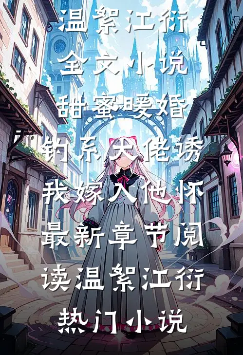 全文小说甜蜜暖婚:钓系大佬诱我嫁入他怀