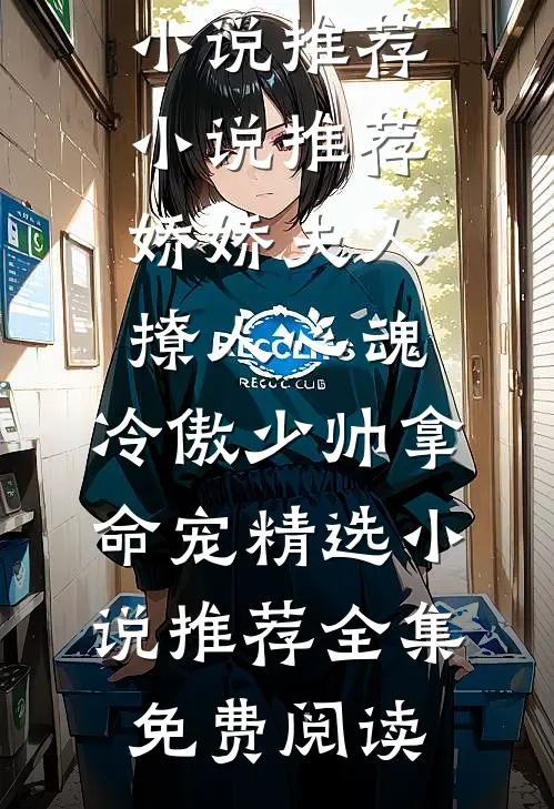 娇娇夫人撩人心魂,冷傲少帅拿命宠精选小说推荐
