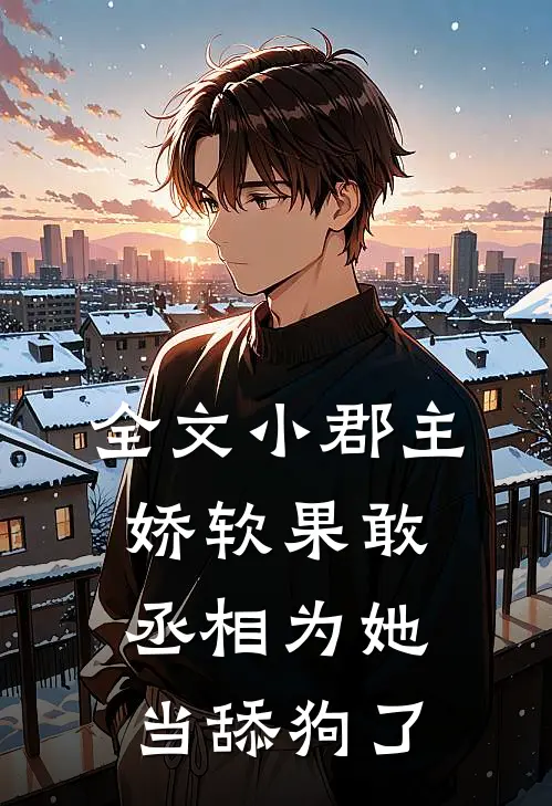 全文小郡主娇软果敢，丞相为她当舔狗了