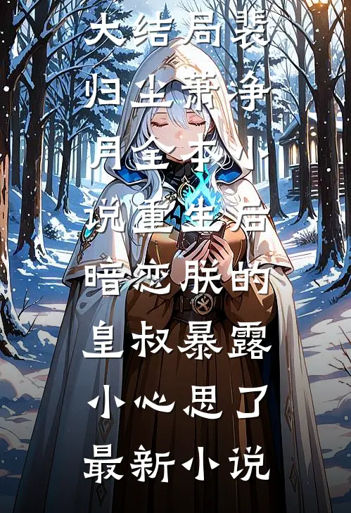 全本小说重生后,暗恋朕的皇叔暴露小心思了