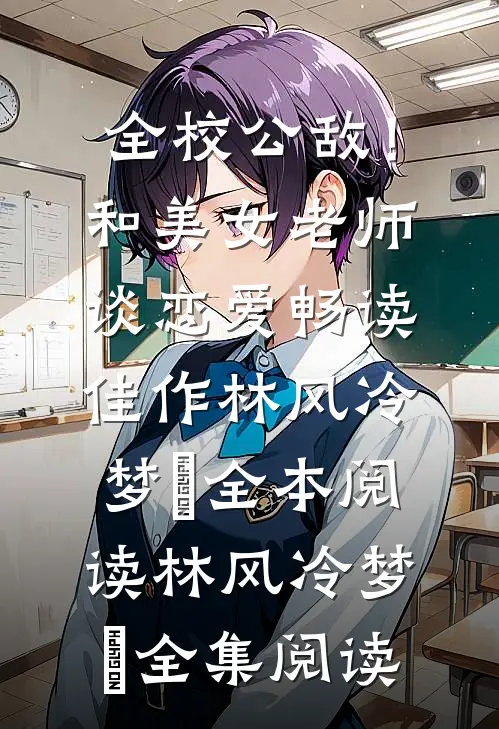 全校公敌!和美女老师谈恋爱畅读佳作
