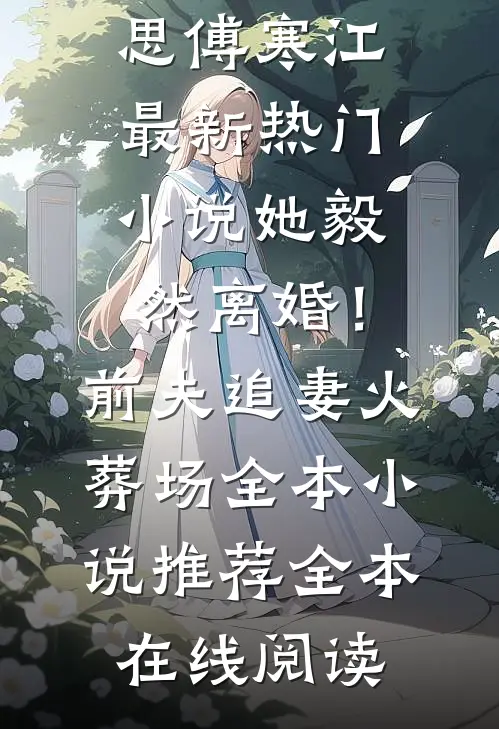 她毅然离婚！前夫追妻火葬场全本小说推荐