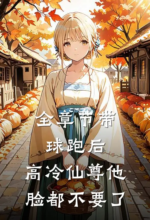 全章节带球跑后，高冷仙尊他脸都不要了