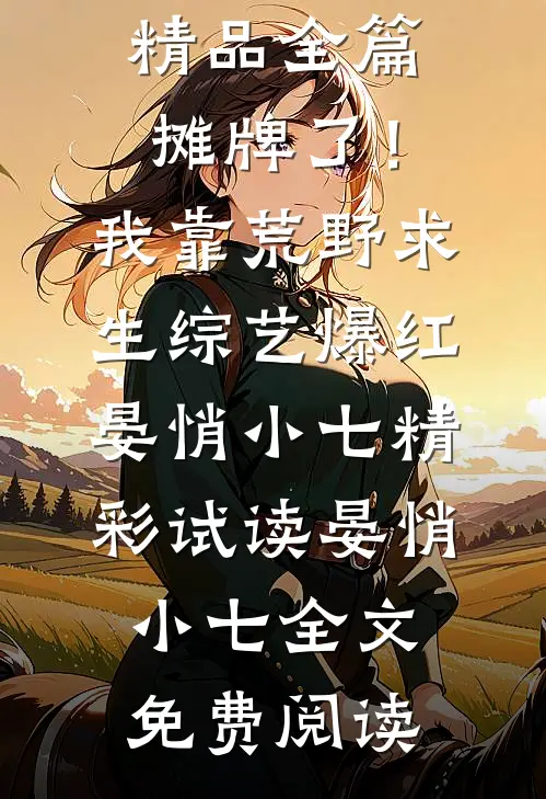 精品全篇摊牌了！我靠荒野求生综艺爆红