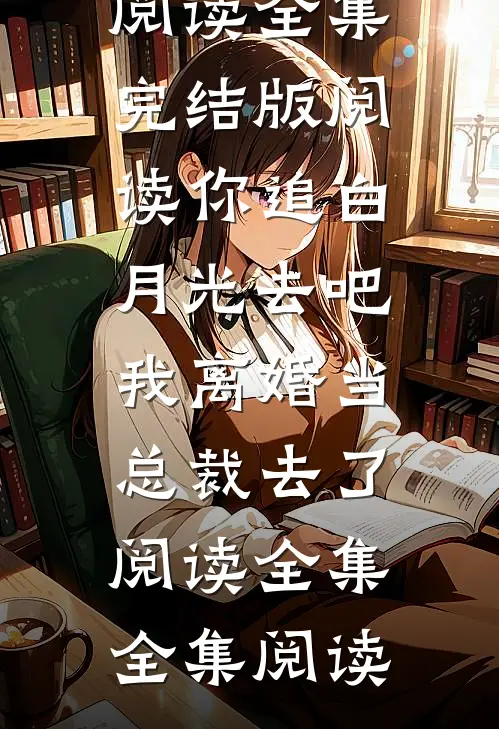 你追白月光去吧我离婚当总裁去了阅读全集