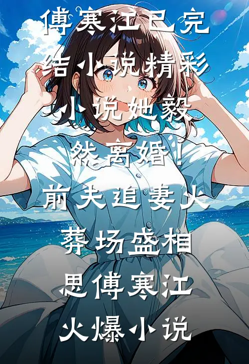 精彩小说她毅然离婚!前夫追妻火葬场