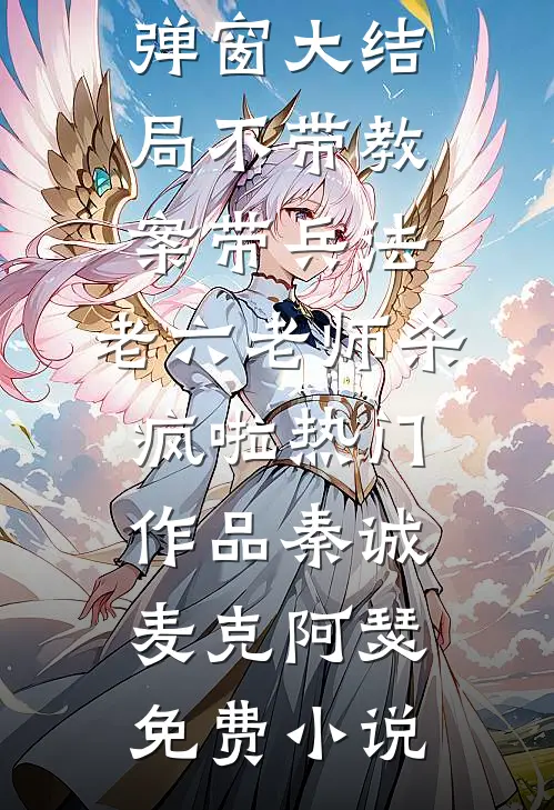 不带教案带兵法,老六老师杀疯啦热门作品