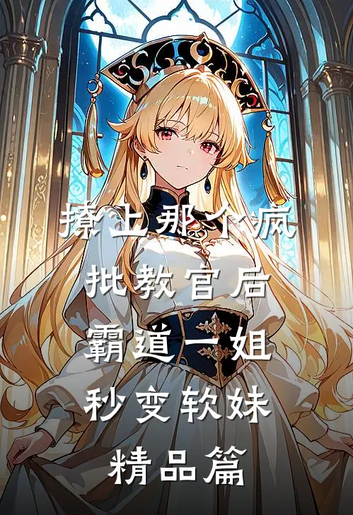 撩上那个疯批教官后，霸道一姐秒变软妹精品篇