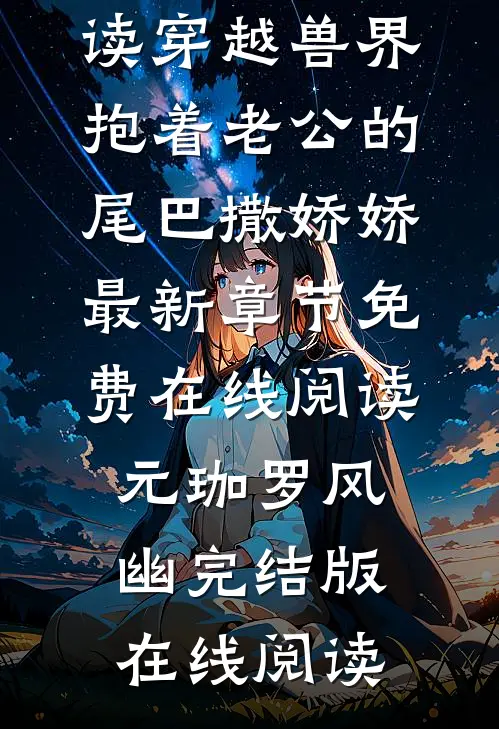 全本小说阅读穿越兽界：抱着老公的尾巴撒娇娇