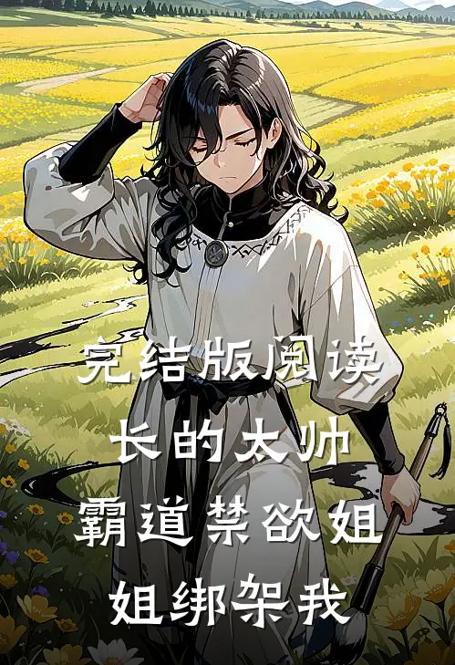 完结版阅读长的太帅，霸道禁欲姐姐绑架我