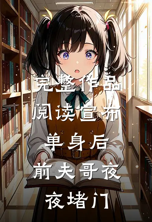完整作品阅读宣布单身后，前夫哥夜夜堵门